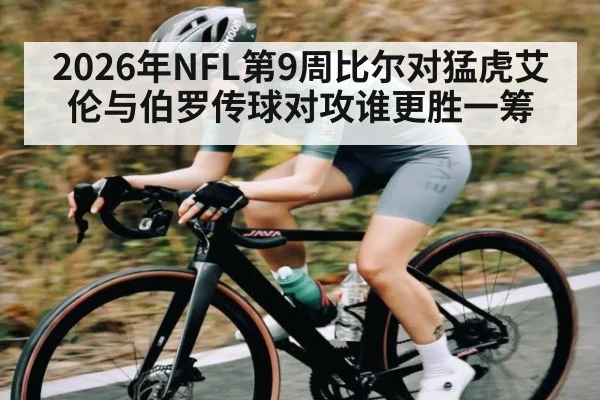 2026年NFL第9周比尔对猛虎艾伦与伯罗传球对攻谁更胜一筹