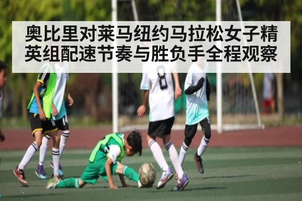 奥比里对莱马纽约马拉松女子精英组配速节奏与胜负手全程观察