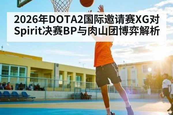 2026年DOTA2国际邀请赛XG对Spirit决赛BP与肉山团博弈解析