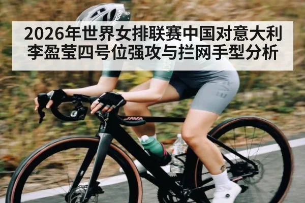 2026年世界女排联赛中国对意大利李盈莹四号位强攻与拦网手型分析